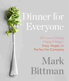 Dinner For Everyone: 100 Iconic Dishes Made 3 Ways--easy, Vegan, Or Perfect For Company: A Cookbook by Mark Bittman
