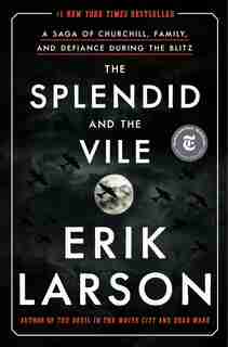 The Splendid And The Vile: A Saga Of Churchill, Family, And Defiance During The Blitz by Erik Larson