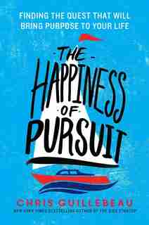 The Happiness Of Pursuit: Finding The Quest That Will Bring Purpose To Your Life by Chris Guillebeau