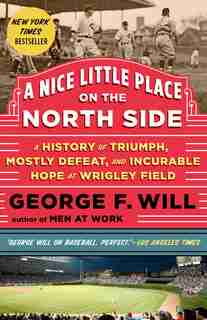 A Nice Little Place On The North Side: A History Of Triumph, Mostly Defeat, And Incurable Hope At Wrigley Field by George Will