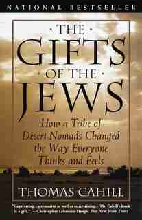 The Gifts Of The Jews: How A Tribe Of Desert Nomads Changed The Way Everyone Thinks And Feels by Thomas Cahill