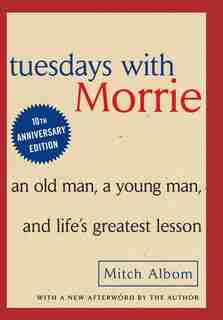 Tuesdays With Morrie: An Old Man, A Young Man And Life's Greatest Lesson by Mitch Albom