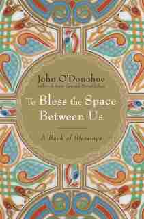 To Bless the Space Between Us: A Book Of Blessings by John O'donohue
