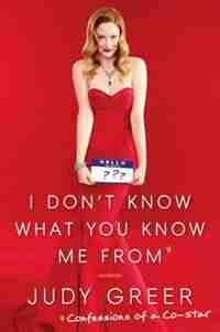 I Don't Know What You Know Me From: Confessions Of A Co-star by Judy Greer