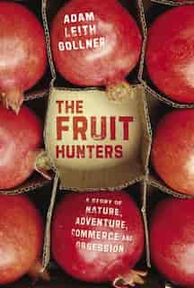 The Fruit Hunters: A Story Of Nature, Adventure, Commerce And Obsession by GOLLNER ADAM