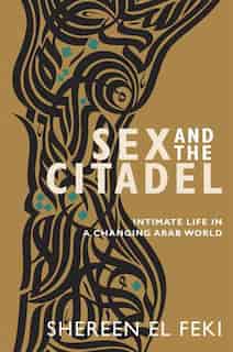 Sex And The Citadel: Intimate Life In A Changing Arab World by Shereen El Feki