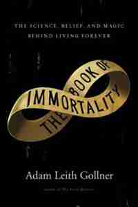 The Book Of Immortality by Adam Leith Gollner