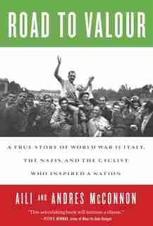Road To Valour: A True Story Of World War Ii Italy, The Nazis, And The Cyclist Who Inspired A Nation by Aili Mcconnon