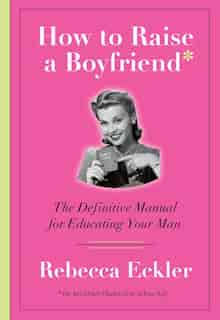 How To Raise A Boyfriend by Rebecca Eckler