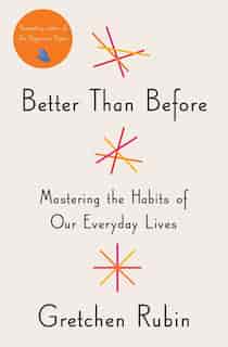 Better Than Before: Mastering The Habits Of Our Everyday Lives by Gretchen Rubin