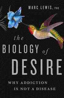 The Biology Of Desire: Why Addiction Is Not A Disease by Marc Lewis