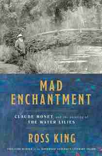 Mad Enchantment: Claude Monet And The Painting Of The Water Lilies by Ross King
