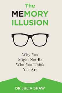 The Memory Illusion: Why You Might Not Be Who You Think You Are by Julia Shaw