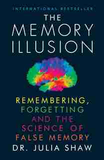 The Memory Illusion: Remembering, Forgetting And The Science Of False Memory by Julia Shaw
