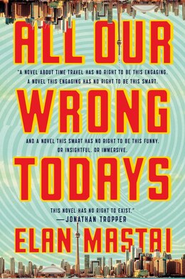 Book All Our Wrong Todays: A Novel by Elan Mastai