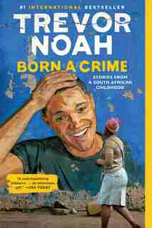 Born A Crime: Stories From A South African Childhood by Trevor Noah