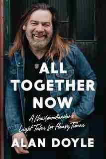 All Together Now: A Newfoundlander's Light Tales for Heavy Times by Alan Doyle