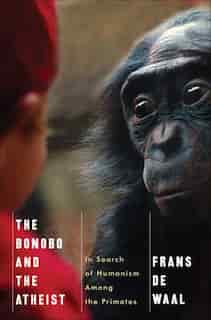 The Bonobo And The Atheist: In Search Of Humanism Among The Primates by Frans De Waal