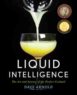 Liquid Intelligence: The Art And Science Of The Perfect Cocktail by Dave Arnold