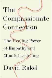 The Compassionate Connection: The Healing Power Of Empathy And Mindful Listening by David Rakel