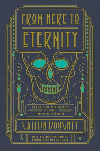 From Here To Eternity: Travelling The World To Find The Good Death by Caitlin Doughty