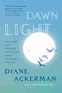 Dawn Light: Dancing With Cranes And Other Ways To Start The Day by Diane Ackerman