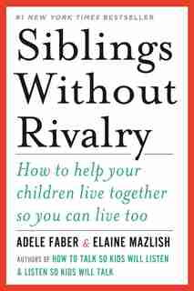 Siblings Without Rivalry: How To Help Your Children Live Together So You Can Live Too by Adele Faber