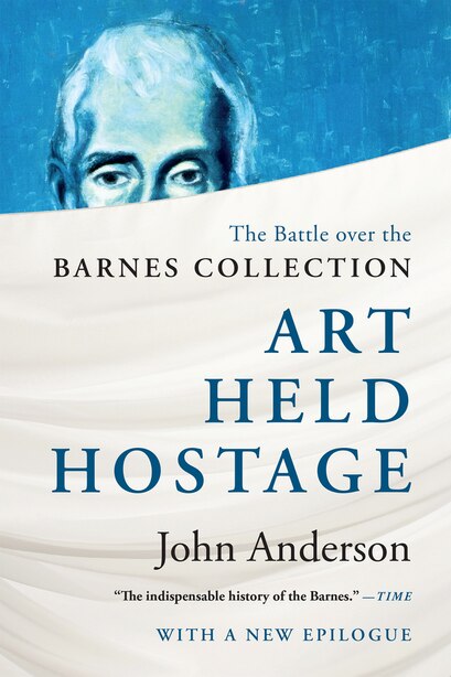 Art Held Hostage: The Battle Over The Barnes Collection by John Anderson