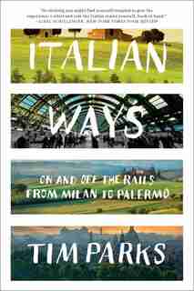 Italian Ways: On And Off The Rails From Milan To Palermo by Tim Parks