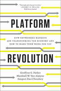 Platform Revolution: How Networked Markets Are Trasnforming The Economy - And How To Make Them Work For You by Geoffrey G. Parker