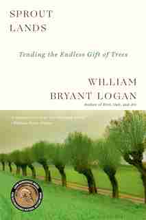 Sprout Lands: Tending The Endless Gift Of Trees by William Bryant Logan