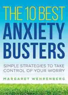 The 10 Best Anxiety Busters: Simple Strategies To Take Control Of Your Worry by Margaret Wehrenberg