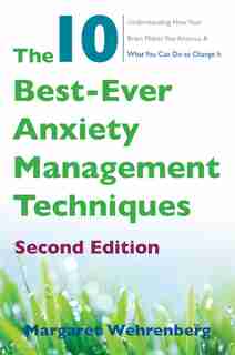 The 10 Best-ever Anxiety Management Techniques: Understanding How Your Brain Makes You Anxious And What You Can Do To Change It by Margaret Wehrenberg