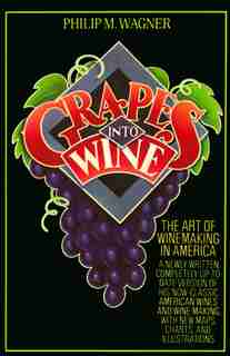 Grapes Into Wine: The Art Of Wine Making In America by Philip M. Wagner