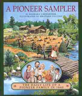 A Pioneer Sampler: The Daily Life of a Pioneer Family in 1840 by Barbara Greenwood