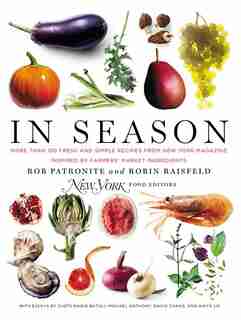 In Season: More Than 150 Fresh And Simple Recipes From New York Magazine Inspired By Farmer S' Market Ingredie by Rob Patronite