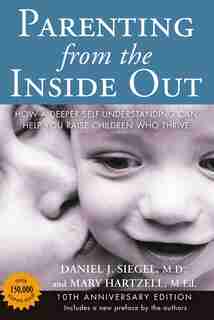 Parenting From The Inside Out: How A Deeper Self-understanding Can Help You Raise Children Who Thrive: 10th Anniversary Edition by Daniel J. Siegel