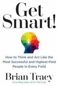 Get Smart!: How To Think And Act Like The Most Successful And Highest-paid People In Every Field by Brian Tracy