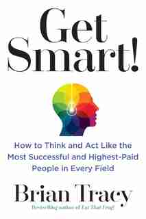 Get Smart!: How To Think And Act Like The Most Successful And Highest-paid People In Every Field by Brian Tracy