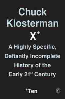Chuck Klosterman X: A Highly Specific, Defiantly Incomplete History Of The Early 21st Century by Chuck Klosterman
