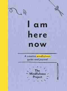 I Am Here Now: A Creative Mindfulness Guide And Journal by The Mindfulness Project