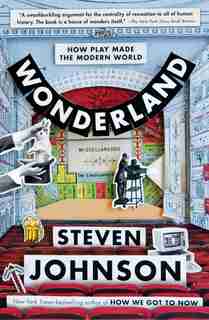 Wonderland: How Play Made The Modern World by Steven Johnson