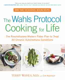 The Wahls Protocol Cooking For Life: The Revolutionary Modern Paleo Plan To Treat All Chronic Autoimmune Conditions by Terry Wahls