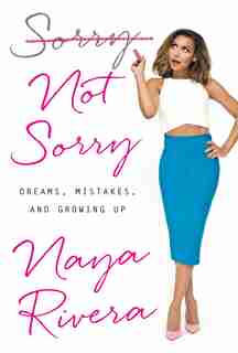 Sorry Not Sorry: Dreams, Mistakes, And Growing Up by Naya Rivera