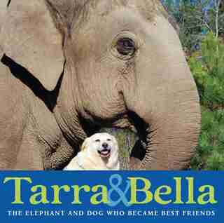 Tarra & Bella: The Elephant And Dog Who Became Best Friends by Carol Buckley