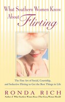 What Southern Women Know About Flirting: The Fine Art Of Social, Courtship, And Seductive Flirting…