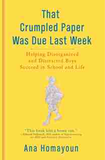 That Crumpled Paper Was Due Last Week: Helping Disorganized And Distracted Boys Succeed In School And Life by Ana Homayoun