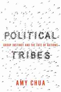 Political Tribes: Group Instinct And The Fate Of Nations by Amy Chua