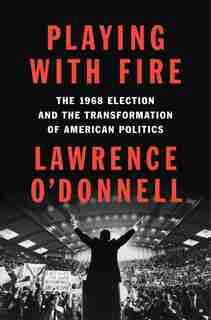 Playing With Fire: The 1968 Election And The Transformation Of American Politics by Lawrence O'donnell