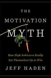 The Motivation Myth: How High Achievers Really Set Themselves Up To Win by Jeff Haden